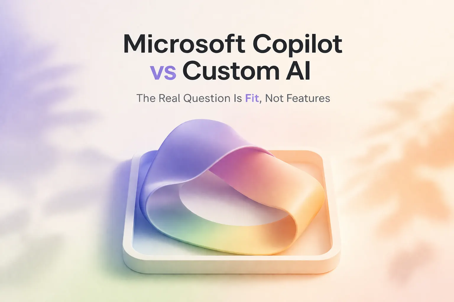 Microsoft Copilot vs Custom AI: The Real Question Is Fit, Not Features